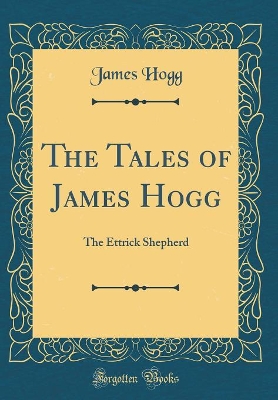 The Tales of James Hogg: The Ettrick Shepherd (Classic Reprint)