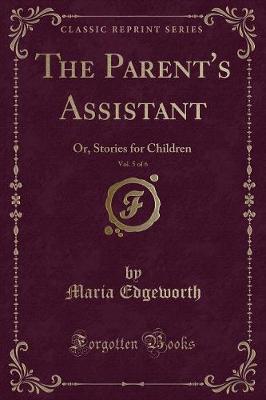 The Parent's Assistant, Vol. 5 of 6: Or, Stories for Children (Classic Reprint)
