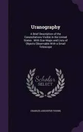 Uranography: A Brief Description of the Constellations Visible in the United States: With Star-Maps and Lists of Objects Observable with a Small Telescope