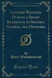 Letters Written During a Short Residence in Sweden, Norway, and Denmark (Classic Reprint)