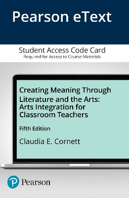 Creating Meaning Through Literature and the Arts: Arts Integration for Classroom Teachers -- Enhanced Pearson eText