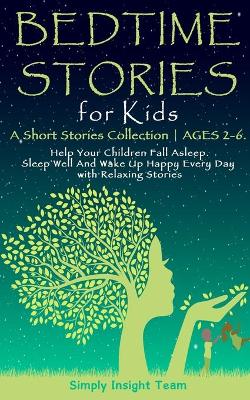 Bedtime Stories for Kids: A Short Stories Collection AGES 2-6. Help Your Children Fall Asleep. Sleep Well and Wake Up Happy Every Day with Relaxing Stories