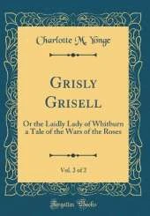 Grisly Grisell, Vol. 2 of 2: Or the Laidly Lady of Whitburn a Tale of the Wars of the Roses (Classic Reprint)