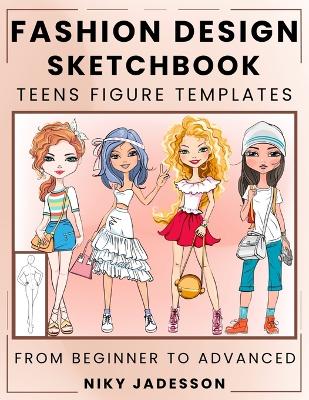 Fashion Design Sketchbook Teens Figure Templates: From Beginner to Advanced - A Guided Sketchbook for Young Fashion Fans. Includes Figure Outlines, Style Exercises, and Extra Space for Notes and Inspiration.