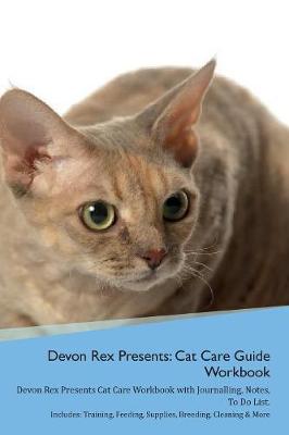 Devon Rex Presents: Cat Care Guide Workbook Devon Rex Presents Cat Care Workbook with Journalling, Notes, To Do List. Includes: Training, Feeding, Supplies, Breeding, Cleaning & More Volume 1