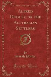 Alfred Dudley, or the Australian Settlers (Classic Reprint)