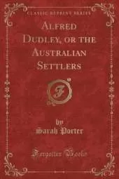 Alfred Dudley, or the Australian Settlers (Classic Reprint)