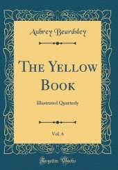 The Yellow Book, Vol. 6: Illustrated Quarterly (Classic Reprint)