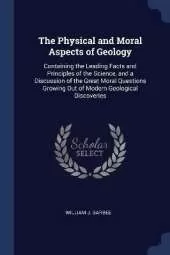 The Physical and Moral Aspects of Geology: Containing the Leading Facts and Principles of the Science, and a Discussion of the Great Moral Questions Growing Out of Modern Geological Discoveries