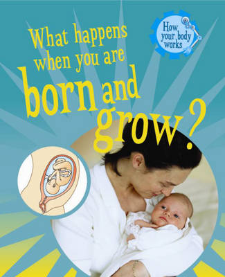How Your Body Works: What Happens When You Are Born and Grow?