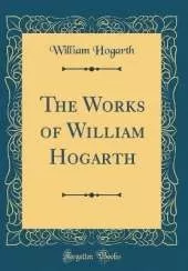 The Works of William Hogarth (Classic Reprint)