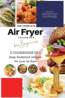 The Complete Air Fryer Cookbook For Beginners 2 Cookbooks in 1: Easy Foolproof Recipes For Your Air Fryer