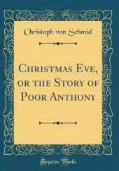 Christmas Eve, or the Story of Poor Anthony (Classic Reprint)