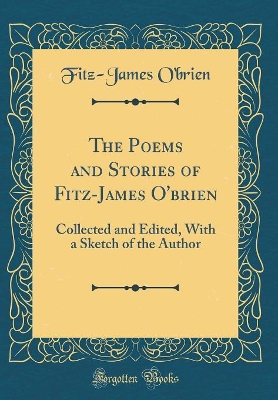 The Poems and Stories of Fitz-James O'brien: Collected and Edited, With a Sketch of the Author (Classic Reprint)