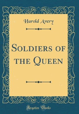 Soldiers of the Queen (Classic Reprint)