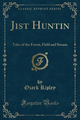 Jist Huntin: Tales of the Forest, Field and Stream (Classic Reprint)