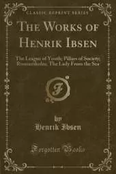 The Works of Henrik Ibsen: The League of Youth; Pillars of Society; Rosmersholm; The Lady From the Sea (Classic Reprint)