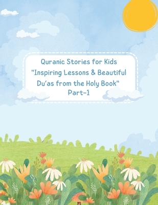 Quranic Stories for Kids: Inspiring Lessons & Beautiful Du'as from the Holy Book (Part 1): Prophet stories with Moral Lessons & Easy-to-Learn Du'as for Young Muslim Children