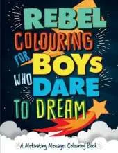 Rebel Colouring For Boys Who Dare To Dream: A Motivating Messages Colouring Book
