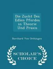 Die Zucht Des Edlen Pferdes in Theorie Und Praxis - Scholar's Choice Edition