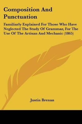 Composition And Punctuation: Familiarly Explained For Those Who Have Neglected The Study Of Grammar, For The Use Of The Artisan And Mechanic (1865)