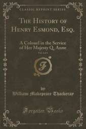 The History of Henry Esmond, Esq., Vol. 1 of 3: A Colonel in the Service of Her Majesty Q. Anne (Classic Reprint)