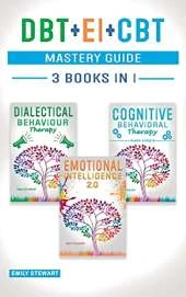 DBT + EI + CBT Mastery Guide: Overcome Anxiety and Master your Emotions Thanks to Dialectical Behavior Therapy, Emotional Intelligence 2.0 and Cognitive Behavioral Therapy