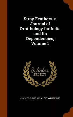Stray Feathers. a Journal of Ornithology for India and Its Dependencies, Volume 1
