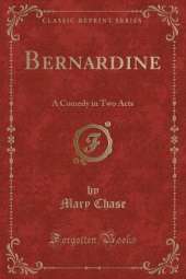 Bernardine: A Comedy in Two Acts (Classic Reprint)