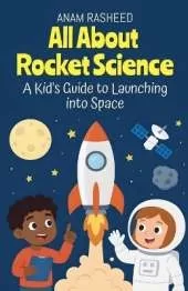 All About Rocket Science: A Kid's Guide to Launching into Space