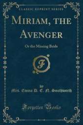 Miriam, the Avenger: Or the Missing Bride (Classic Reprint)