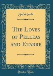 The Loves of Pelleas and Etarre (Classic Reprint)