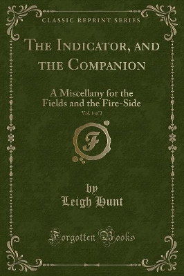 The Indicator, and the Companion, Vol. 1 of 2: A Miscellany for the Fields and the Fire-Side (Classic Reprint)
