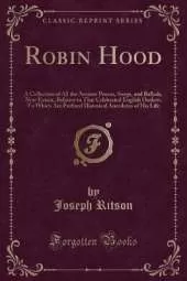 Robin Hood: A Collection of All the Ancient Poems, Songs, and Ballads, Now Extant, Relative to That Celebrated English Outlaw; To Which Are Prefixed Historical Anecdotes of His Life (Classic Reprint)