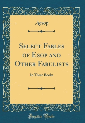 Select Fables of Esop and Other Fabulists: In Three Books (Classic Reprint)