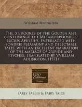 The. XI. Bookes of the Golden Asse Conteininge the Metamorphosie of Lucius Apuleius, Enterlaced with Sondrie Pleasaunt and Delectable Tales, with an Excellent Narration of the Mariage of Cupide and Psyches. Translated by Vvilliam Adlington. (1571)