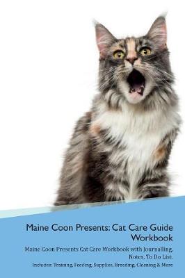 Maine Coon Presents: Cat Care Guide Workbook Maine Coon Presents Cat Care Workbook with Journalling, Notes, To Do List. Includes: Training, Feeding, Supplies, Breeding, Cleaning & More Volume 1