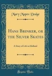 Hans Brinker, or the Silver Skates: A Story of Life in Holland (Classic Reprint)