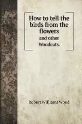 How to tell the birds from the flowers: and other Woodcuts.