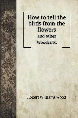 How to tell the birds from the flowers: and other Woodcuts.