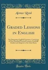 Graded Lessons in English: An Elementary English Grammar, Consisting of One Hundred Practical Lessons, Carefully Graded and Adapted to the Class Room (Classic Reprint)