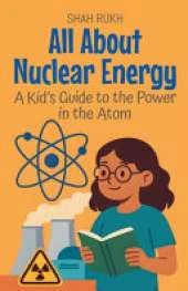 All About Nuclear Energy: A Kid's Guide to the Power in the Atom
