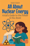 All About Nuclear Energy: A Kid's Guide to the Power in the Atom