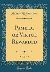 Pamela, or Virtue Rewarded, Vol. 1 of 4 (Classic Reprint)