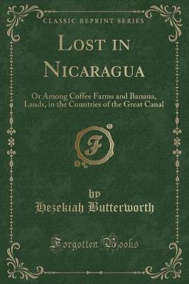 Lost in Nicaragua: Or Among Coffee Farms and Banana, Lands, in the Countries of the Great Canal (Classic Reprint)