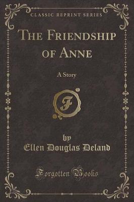 The Friendship of Anne: A Story (Classic Reprint)