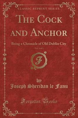 The Cock and Anchor, Vol. 3 of 3: Being a Chronicle of Old Dublin City (Classic Reprint)