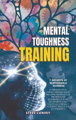 Mental Toughness Training 7-Secrets of Sustainable Success: Is your mind out of control? Discover how to unlocking the stress cycle and obtain peak performance at work. For stay emotionally healthy and spiritually alive in the chaos of modern world.