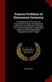 Famous Problems of Elementary Geometry: The Duplication of the Cube; The Trisection of an Angle; The Quadrature of the Circle; An Authorized Translation of F. Klein's Vortrage Uber Ausgewahlte Fragen Der Elementargeometrie, Ausgearbeitet Von F. Tagert