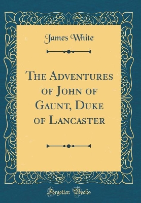 The Adventures of John of Gaunt, Duke of Lancaster (Classic Reprint)
